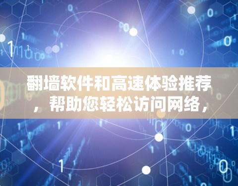 翻墙软件和高速体验推荐,帮助您轻松访问网络,无需担心流量被截断。以下是一些高效且速度较快的翻墙软件推荐,适合那些经常需要快速访问互联网的人群 翻墙软件和高速体验推荐,帮助您轻松访问网络,无需担心流量被截断。以下是一些高效且速度较快的翻墙软件推荐,适合那些经常需要快速访问互联网的人群