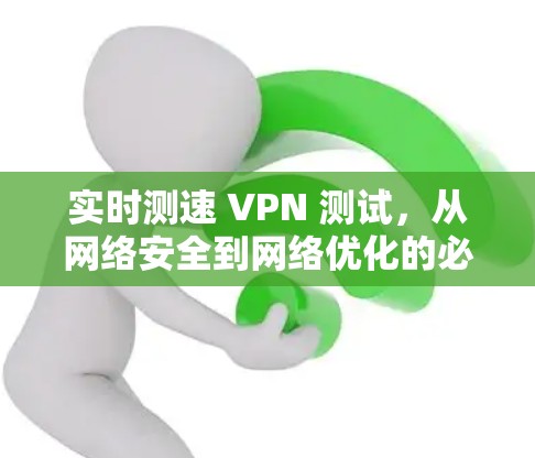 实时测速 VPN 测试,从网络安全到网络优化的必备工具 实时测速 VPN 测试,从网络安全到网络优化的必备工具