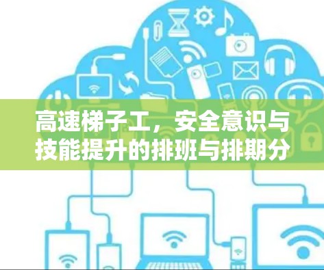 高速梯子工,安全意识与技能提升的排班与排期分析 高速梯子工,安全意识与技能提升的排班与排期分析