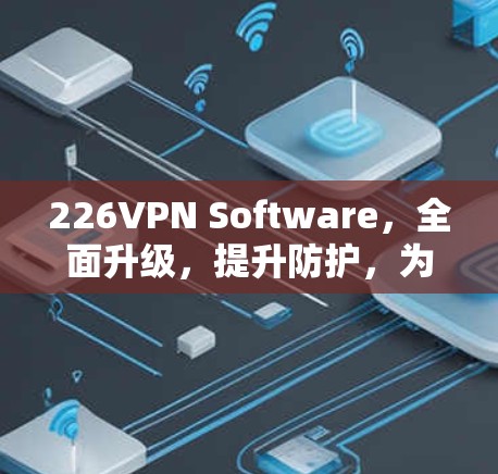 226VPN Software,全面升级,提升防护,为你的加密世界保驾护航 226VPN Software,全面升级,提升防护,为你的加密世界保驾护航