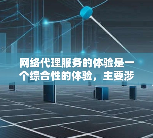 网络代理服务的体验是一个综合性的体验,主要涉及以下几个方面 网络代理服务的体验是一个综合性的体验,主要涉及以下几个方面