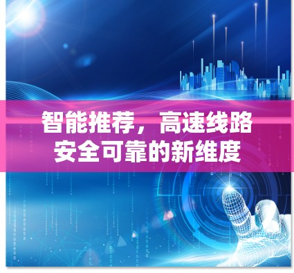 智能推荐,高速线路安全可靠的新维度 智能推荐,高速线路安全可靠的新维度