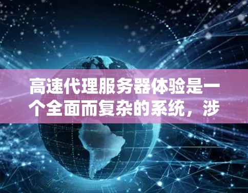 高速代理服务器体验是一个全面而复杂的系统,涉及多个方面,以下是一些关键点的总结 高速代理服务器体验是一个全面而复杂的系统,涉及多个方面,以下是一些关键点的总结