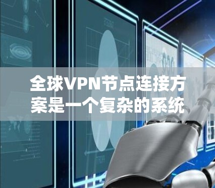 全球VPN节点连接方案是一个复杂的系统,涉及技术、安全和商业策略的综合应用。以下是一个全面的全球VPN节点连接方案框架,涵盖技术实现、安全措施、数据传输、扩展性和经济性等方面 全球VPN节点连接方案是一个复杂的系统,涉及技术、安全和商业策略的综合应用。以下是一个全面的全球VPN节点连接方案框架,涵盖技术实现、安全措施、数据传输、扩展性和经济性等方面