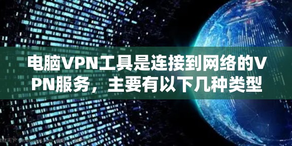 电脑VPN工具是连接到网络的VPN服务,主要有以下几种类型 电脑VPN工具是连接到网络的VPN服务,主要有以下几种类型