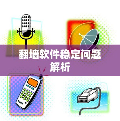 翻墙软件稳定问题解析 翻墙软件稳定问题解析