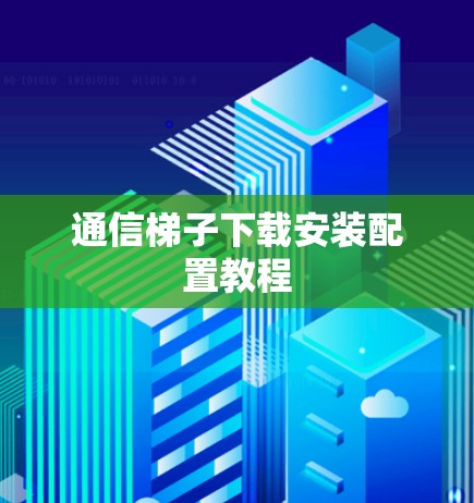 通信梯子下载安装配置教程 通信梯子下载安装配置教程