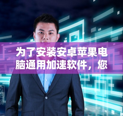 为了安装安卓苹果电脑通用加速软件,您可以按照以下步骤操作 为了安装安卓苹果电脑通用加速软件,您可以按照以下步骤操作
