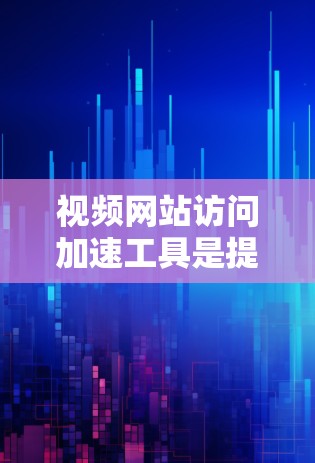 视频网站访问加速工具是提升用户使用体验的重要工具,适用于各种视频网站。以下是使用体验的分享 视频网站访问加速工具是提升用户使用体验的重要工具,适用于各种视频网站。以下是使用体验的分享