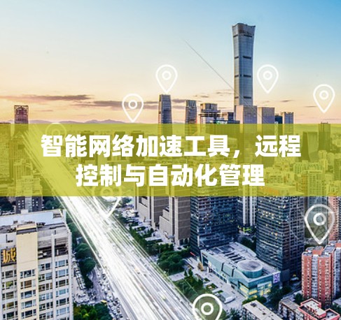 智能网络加速工具,远程控制与自动化管理 智能网络加速工具,远程控制与自动化管理