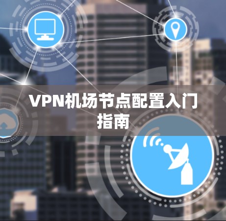 VPN机场节点配置入门指南 VPN机场节点配置入门指南