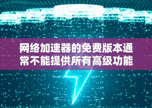 网络加速器的免费版本通常不能提供所有高级功能,但可以测试一些基本功能,帮助你了解其功能范围和使用方法。以下是一个网络加速器免费版本的功能测试指南 网络加速器的免费版本通常不能提供所有高级功能,但可以测试一些基本功能,帮助你了解其功能范围和使用方法。以下是一个网络加速器免费版本的功能测试指南