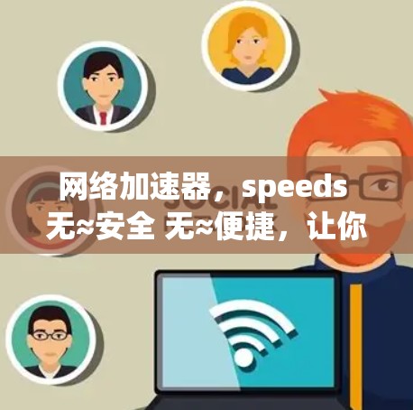网络加速器,speeds 无≈安全 无≈便捷,让你的网络体验更顺畅 网络加速器,speeds 无≈安全 无≈便捷,让你的网络体验更顺畅