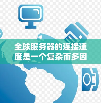 全球服务器的连接速度是一个复杂而多因素的问题,需要综合考虑多个因素来评估。以下是详细的总结 全球服务器的连接速度是一个复杂而多因素的问题,需要综合考虑多个因素来评估。以下是详细的总结