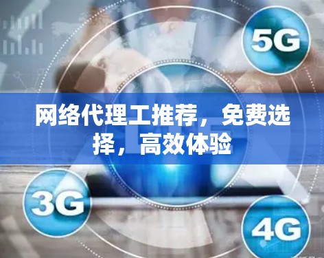 网络代理工推荐,免费选择,高效体验 网络代理工推荐,免费选择,高效体验