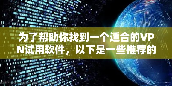 为了帮助你找到一个适合的VPN试用软件，以下是一些推荐的步骤和建议