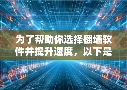 为了帮助你选择翻墙软件并提升速度,以下是分步骤的建议 为了帮助你选择翻墙软件并提升速度,以下是分步骤的建议