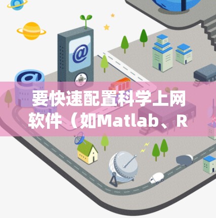 要快速配置科学上网软件(如Matlab、R、Python等)可以按照以下步骤进行 要快速配置科学上网软件(如Matlab、R、Python等)可以按照以下步骤进行