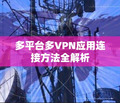多平台多VPN应用连接方法全解析