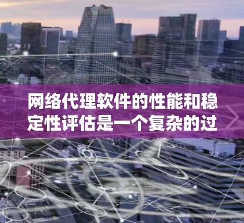 网络代理软件的性能和稳定性评估是一个复杂的过程,涉及多个指标和工具。以下是一个系统化的总结,帮助你全面评估网络代理软件的性能和稳定性 网络代理软件的性能和稳定性评估是一个复杂的过程,涉及多个指标和工具。以下是一个系统化的总结,帮助你全面评估网络代理软件的性能和稳定性