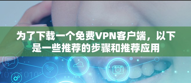 为了下载一个免费VPN客户端，以下是一些推荐的步骤和推荐应用