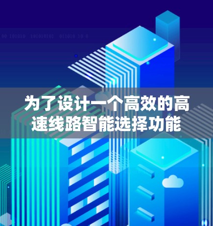 为了设计一个高效的高速线路智能选择功能体验，可以按照以下步骤进行