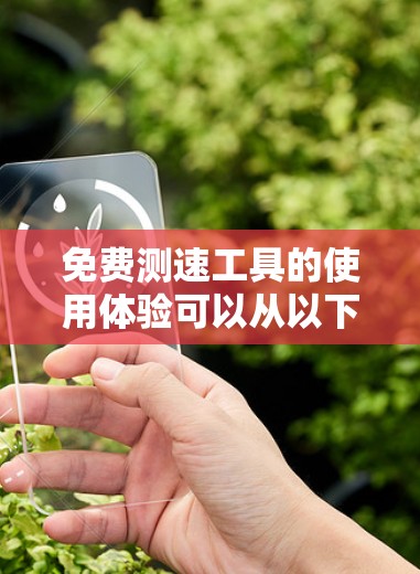 免费测速工具的使用体验可以从以下几个方面进行总结和分析