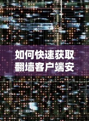 如何快速获取翻墙客户端安装包? 如何快速获取翻墙客户端安装包?