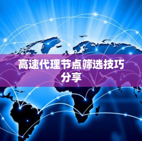 高速代理节点筛选技巧分享 高速代理节点筛选技巧分享