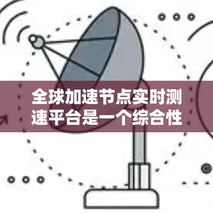全球加速节点实时测速平台是一个综合性的测试工具,用于评估加速节点在服务器、云服务器和容器等环境下的性能和稳定性。以下是对该平台的详细分析 全球加速节点实时测速平台是一个综合性的测试工具,用于评估加速节点在服务器、云服务器和容器等环境下的性能和稳定性。以下是对该平台的详细分析