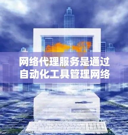 网络代理服务是通过自动化工具管理网络设备和提供网络监控服务的公司或服务。分析其使用效果可以从多个维度入手,包括响应时间、错误处理率、成本效益等。以下是详细的分析步骤 网络代理服务是通过自动化工具管理网络设备和提供网络监控服务的公司或服务。分析其使用效果可以从多个维度入手,包括响应时间、错误处理率、成本效益等。以下是详细的分析步骤
