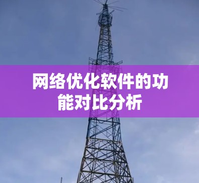 网络优化软件的功能对比分析