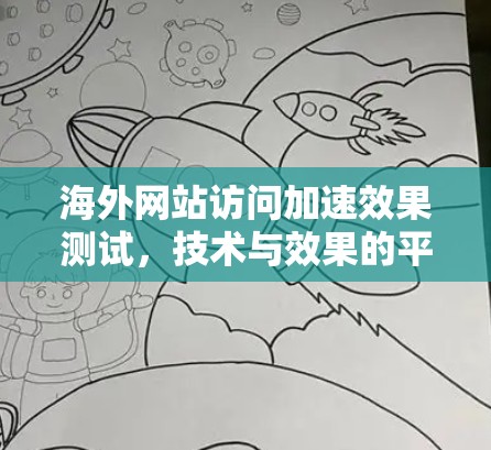 海外网站访问加速效果测试,技术与效果的平衡 海外网站访问加速效果测试,技术与效果的平衡