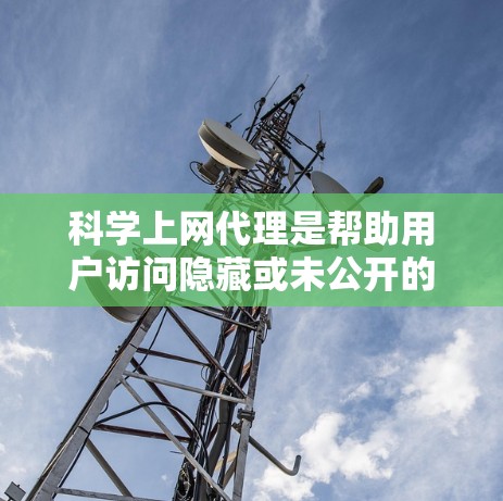 科学上网代理是帮助用户访问隐藏或未公开的网站的工具,通常通过配置文件来实现。以下是一个详细且结构化的科学上网代理配置教程 科学上网代理是帮助用户访问隐藏或未公开的网站的工具,通常通过配置文件来实现。以下是一个详细且结构化的科学上网代理配置教程