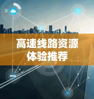 高速线路资源体验推荐 高速线路资源体验推荐