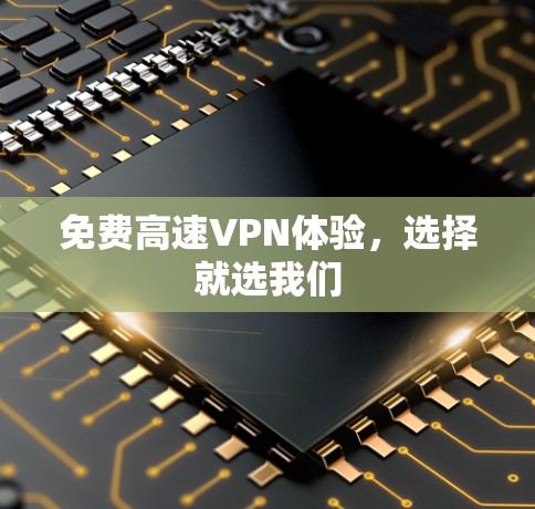 免费高速VPN体验,选择就选我们 免费高速VPN体验,选择就选我们