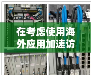 在考虑使用海外应用加速访问解决方案时,以下是对关键问题和解决方案的详细分析 在考虑使用海外应用加速访问解决方案时,以下是对关键问题和解决方案的详细分析