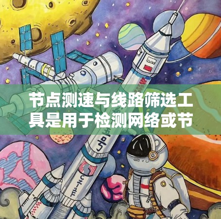 节点测速与线路筛选工具是用于检测网络或节点性能的设备，帮助管理员及时发现问题并优化网络或交通管理。以下是对该主题的详细总结