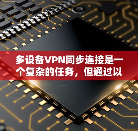 多设备VPN同步连接是一个复杂的任务,但通过以下步骤可以实现 多设备VPN同步连接是一个复杂的任务,但通过以下步骤可以实现