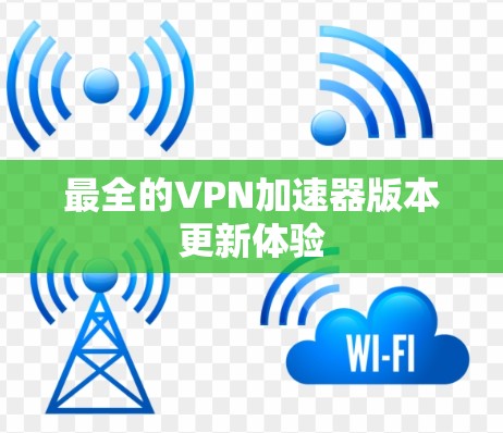 最全的VPN加速器版本更新体验 最全的VPN加速器版本更新体验