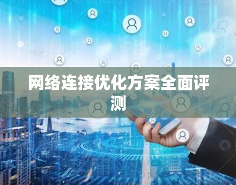 网络连接优化方案全面评测 网络连接优化方案全面评测