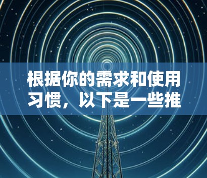 根据你的需求和使用习惯,以下是一些推荐的跨平台网络加速软件 根据你的需求和使用习惯,以下是一些推荐的跨平台网络加速软件