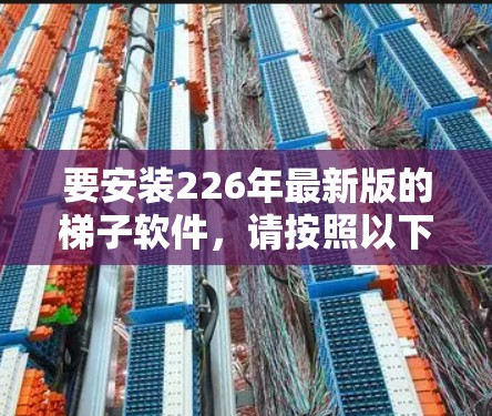 要安装226年最新版的梯子软件,请按照以下步骤进行 要安装226年最新版的梯子软件,请按照以下步骤进行