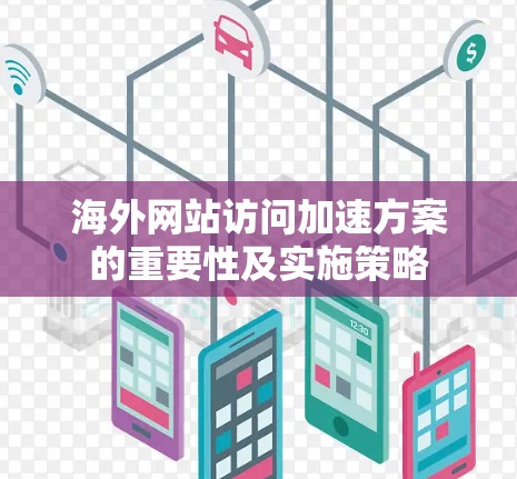 海外网站访问加速方案的重要性及实施策略 海外网站访问加速方案的重要性及实施策略