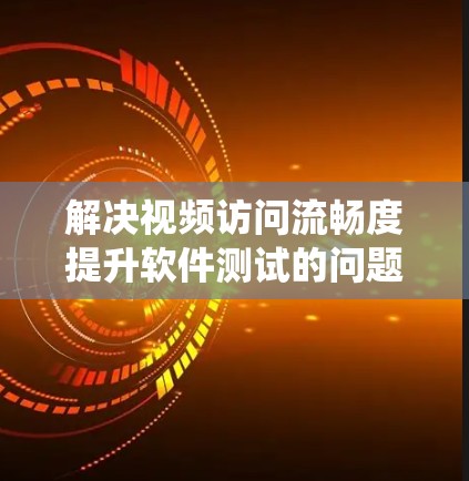 解决视频访问流畅度提升软件测试的问题是一个系统且全面的过程,涉及多个方面。以下是一个有条理的总结,涵盖了从问题识别到测试实施的各个方面 解决视频访问流畅度提升软件测试的问题是一个系统且全面的过程,涉及多个方面。以下是一个有条理的总结,涵盖了从问题识别到测试实施的各个方面