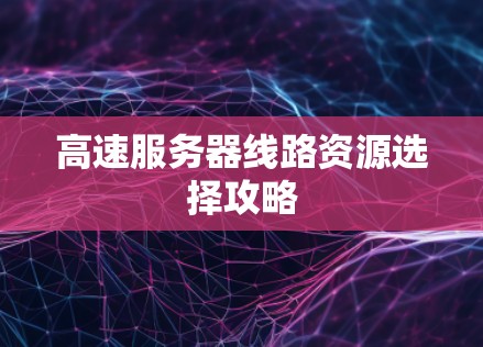高速服务器线路资源选择攻略 高速服务器线路资源选择攻略