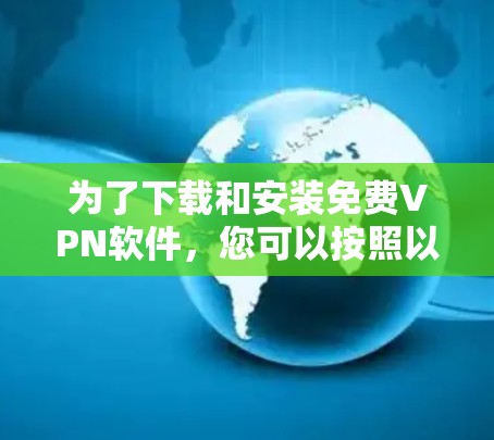 为了下载和安装免费VPN软件,您可以按照以下步骤进行 为了下载和安装免费VPN软件,您可以按照以下步骤进行