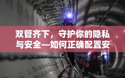 双管齐下,守护你的隐私与安全—如何正确配置安卓与苹果设备VPN 双管齐下,守护你的隐私与安全—如何正确配置安卓与苹果设备VPN