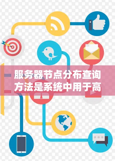 服务器节点分布查询方法是系统中用于高效定位节点位置的高级技术，广泛应用于云计算、智慧城市和工业互联网等领域。以下是对该方法的详细介绍