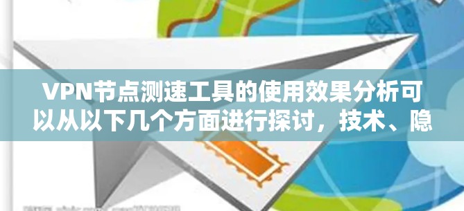 VPN节点测速工具的使用效果分析可以从以下几个方面进行探讨,技术、隐私保护、用户体验、用户反馈、技术漏洞、技术趋势、以及用户保护等方面进行分析。以下是一些关键点 VPN节点测速工具的使用效果分析可以从以下几个方面进行探讨,技术、隐私保护、用户体验、用户反馈、技术漏洞、技术趋势、以及用户保护等方面进行分析。以下是一些关键点